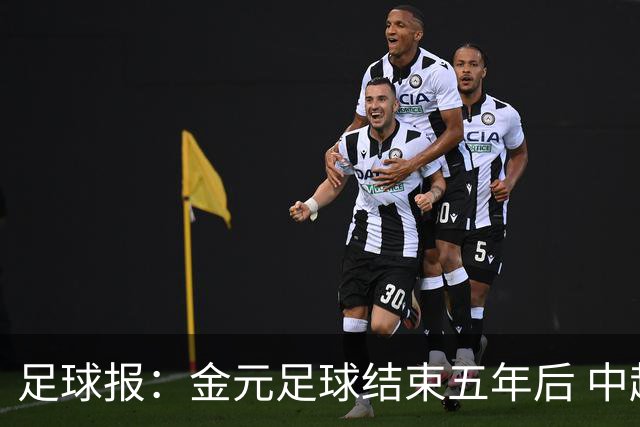 足球报：金元足球结束五年后 中超总身价止跌企稳